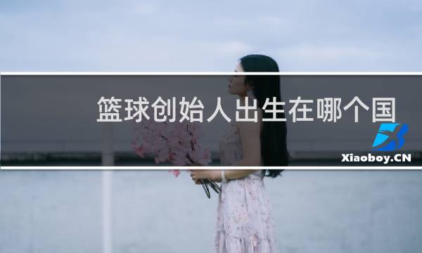 篮球创始人出生在哪个国家图片
