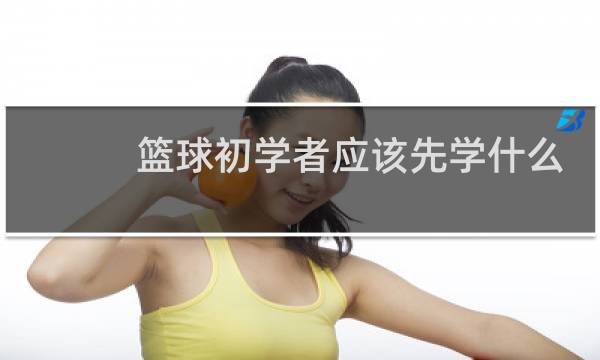 篮球初学者应该先学什么图片