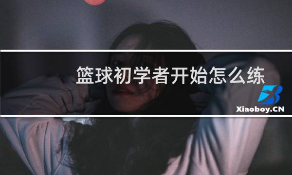 篮球初学者开始怎么练图片