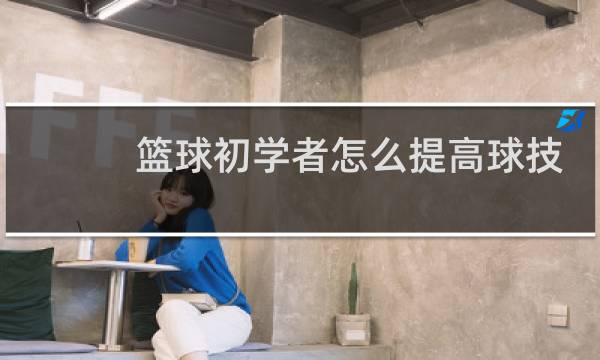 篮球初学者怎么提高球技图片