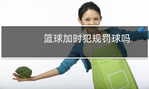 篮球加时犯规罚球吗图片
