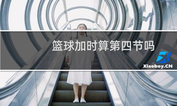 篮球加时算第四节吗图片