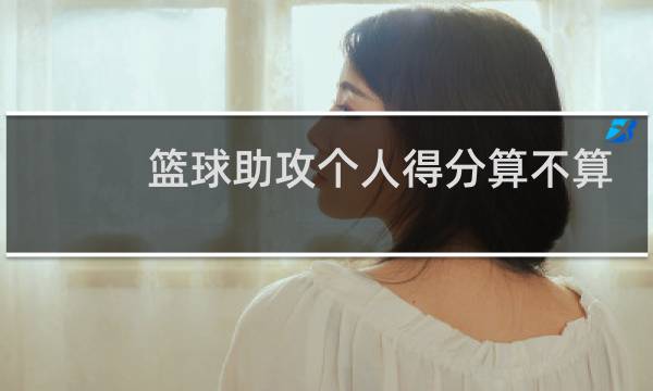 篮球助攻个人得分算不算分图片