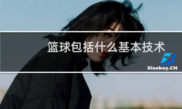篮球包括什么基本技术图片