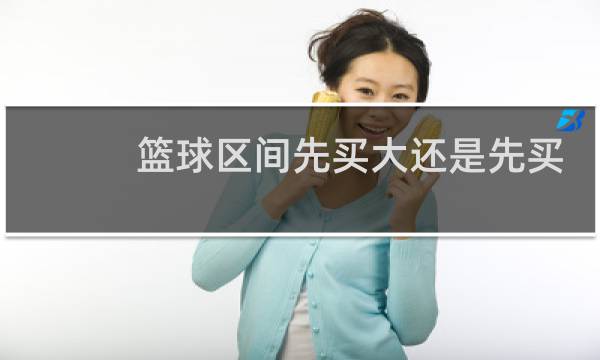 篮球区间先买大还是先买小图片