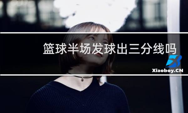篮球半场发球出三分线吗图片