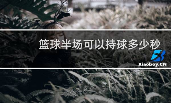 篮球半场可以持球多少秒图片