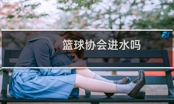 篮球协会进水吗图片