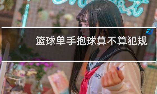篮球单手抱球算不算犯规图片