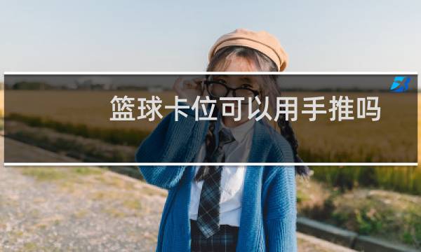 篮球卡位可以用手推吗图片