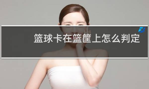 篮球卡在篮筐上怎么判定球权图片