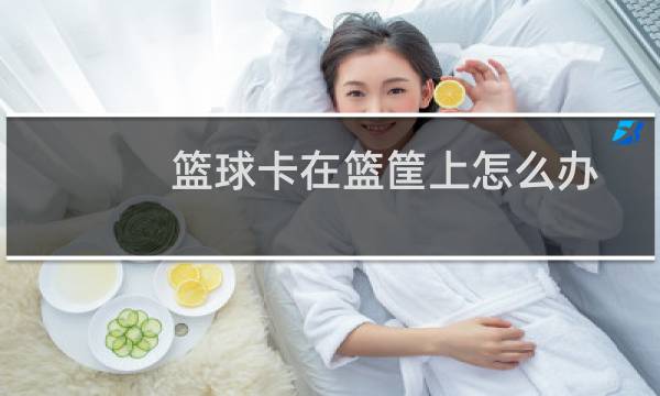 篮球卡在篮筐上怎么办图片