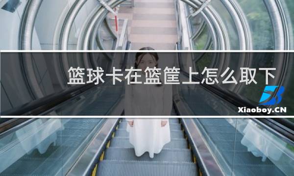 篮球卡在篮筐上怎么取下来图片