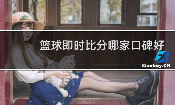 篮球即时比分哪家口碑好图片