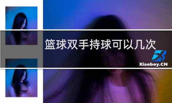 篮球双手持球可以几次图片