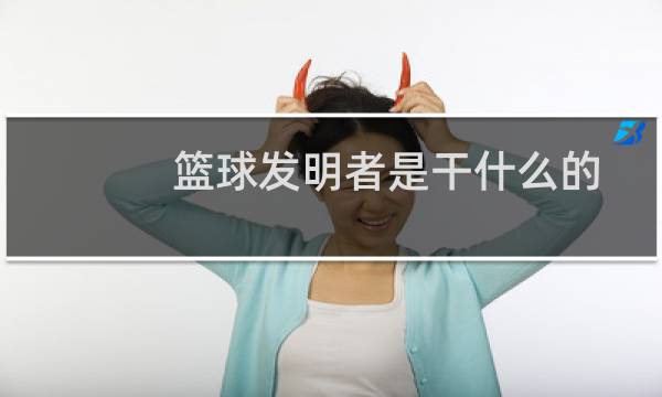 篮球发明者是干什么的图片