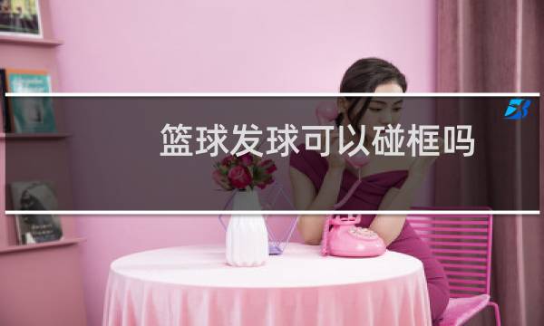 篮球发球可以碰框吗图片