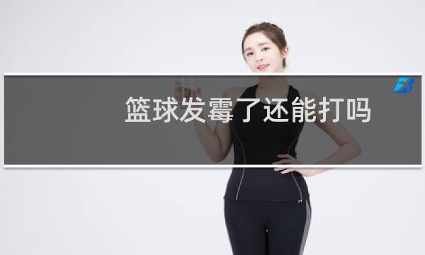 篮球发霉了还能打吗图片