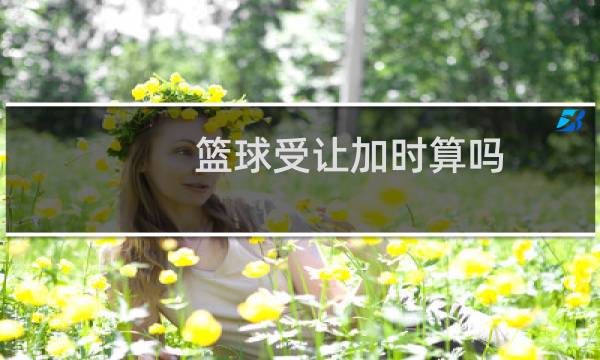篮球受让加时算吗图片