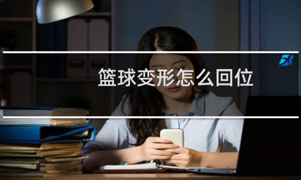 篮球变形怎么回位图片