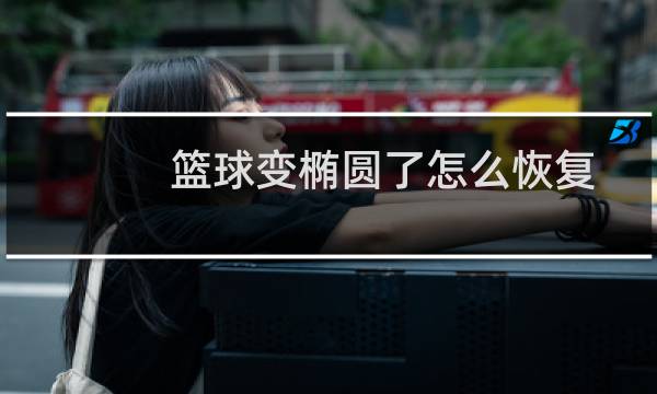 篮球变椭圆了怎么恢复图片
