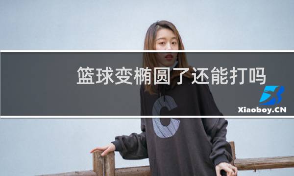 篮球变椭圆了还能打吗图片