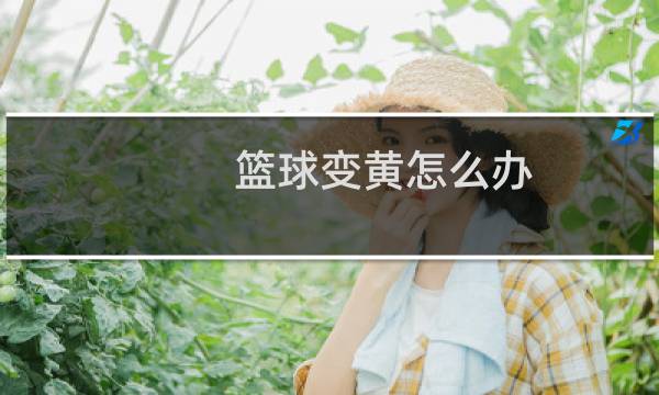篮球变黄怎么办图片