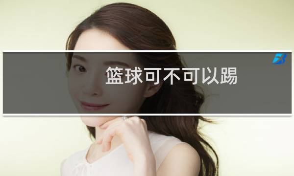 篮球可不可以踢图片