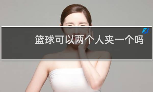 篮球可以两个人夹一个吗图片