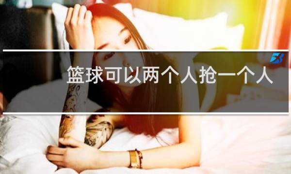 篮球可以两个人抢一个人吗图片