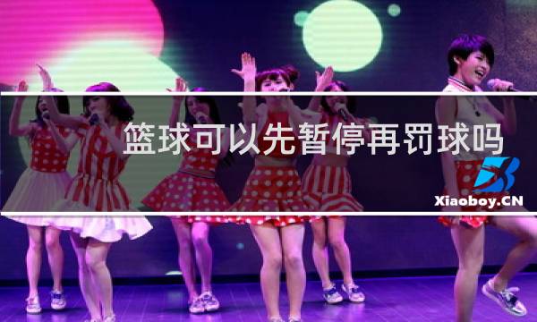 篮球可以先暂停再罚球吗图片