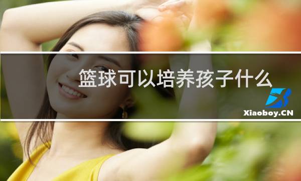 篮球可以培养孩子什么图片