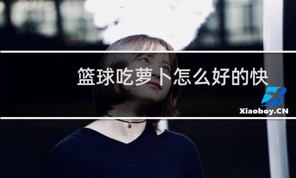 篮球吃萝卜怎么好的快图片