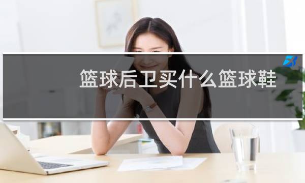篮球后卫买什么篮球鞋图片