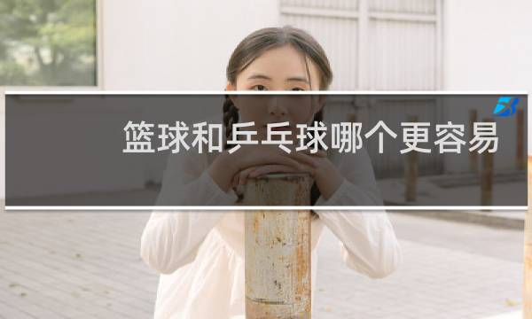 篮球和乒乓球哪个更容易长高图片