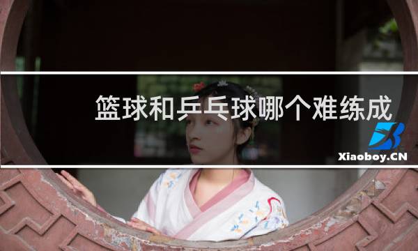篮球和乒乓球哪个难练成高手图片