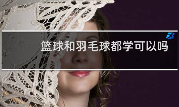 篮球和羽毛球都学可以吗图片