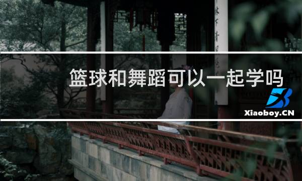 篮球和舞蹈可以一起学吗图片