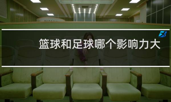 篮球和足球哪个影响力大贴吧图片