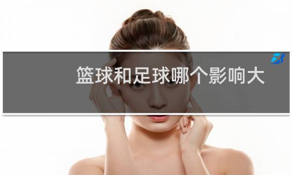 篮球和足球哪个影响大图片