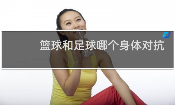 篮球和足球哪个身体对抗强图片