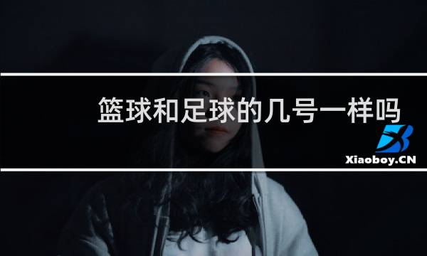 篮球和足球的几号一样吗图片
