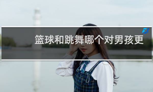篮球和跳舞哪个对男孩更有用图片