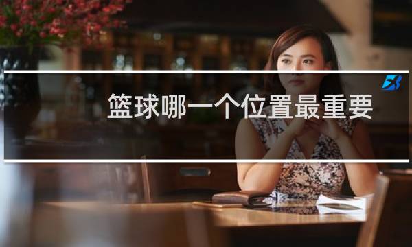 篮球哪一个位置最重要图片