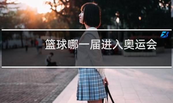 篮球哪一届进入奥运会图片