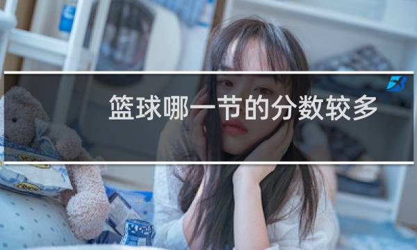 篮球哪一节的分数较多图片