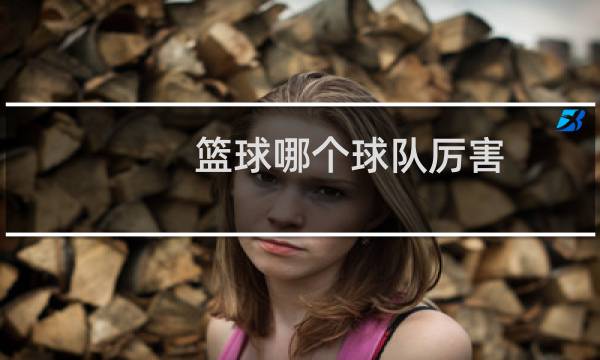 篮球哪个球队厉害图片
