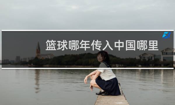 篮球哪年传入中国哪里图片