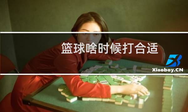 篮球啥时候打合适图片