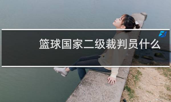 篮球国家二级裁判员什么时候考图片